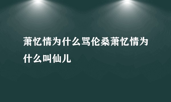 萧忆情为什么骂伦桑萧忆情为什么叫仙儿
