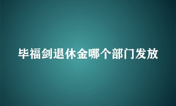 毕福剑退休金哪个部门发放