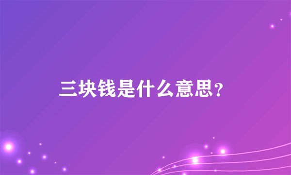 三块钱是什么意思？