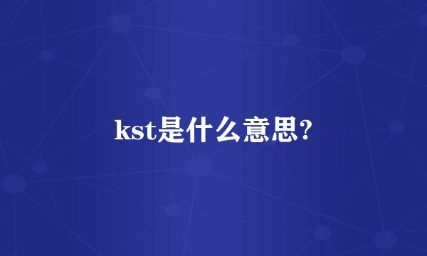 kst是什么意思?