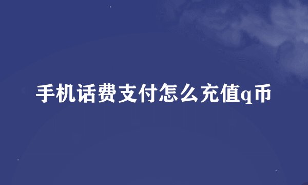 手机话费支付怎么充值q币