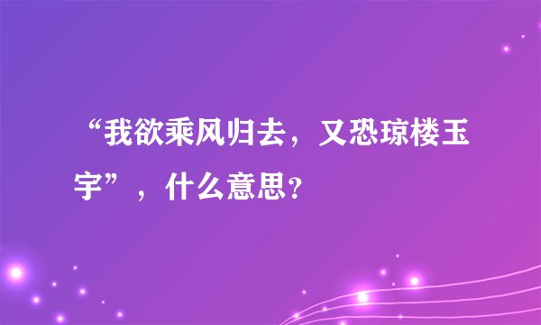 “我欲乘风归去，又恐琼楼玉宇”，什么意思？