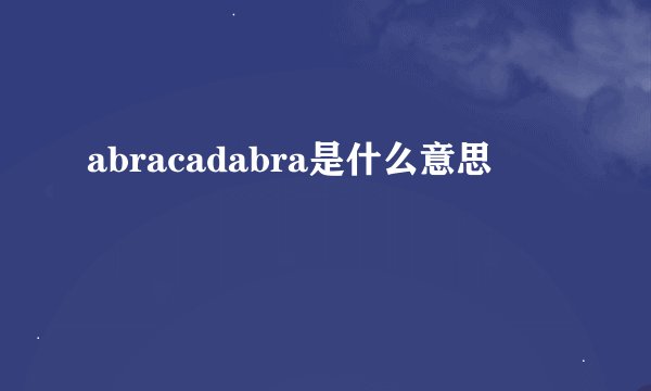 abracadabra是什么意思