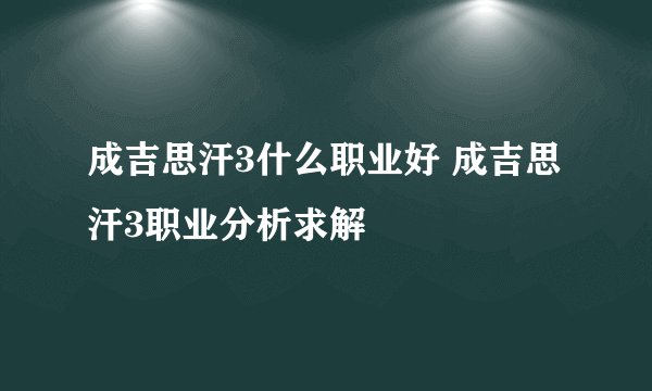 成吉思汗3什么职业好 成吉思汗3职业分析求解