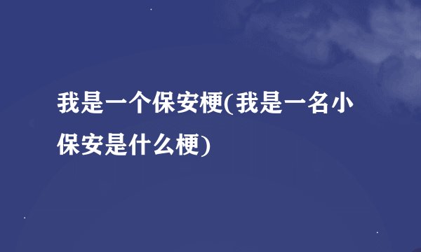 我是一个保安梗(我是一名小保安是什么梗)