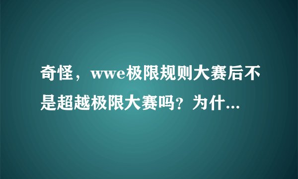 奇怪，wwe极限规则大赛后不是超越极限大赛吗？为什么是有仇必报大赛?顺便说一下每年的年度赛事是什么