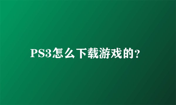 PS3怎么下载游戏的？