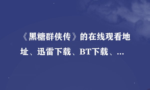 《黑糖群侠传》的在线观看地址、迅雷下载、BT下载、3GP下载