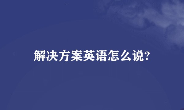 解决方案英语怎么说?