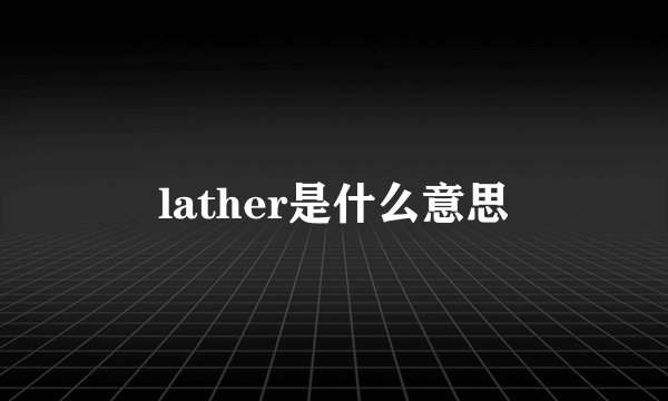 lather是什么意思