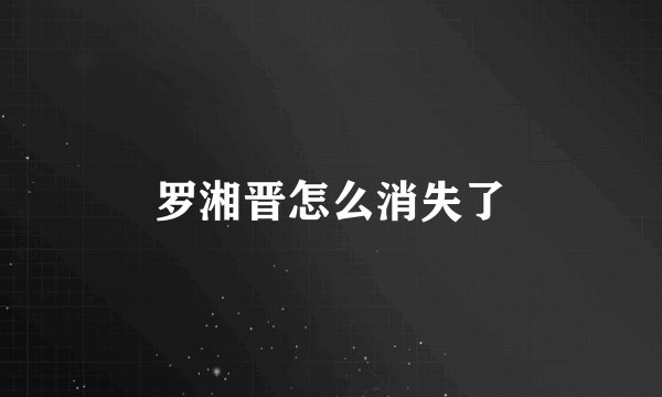 罗湘晋怎么消失了