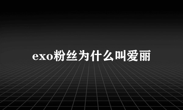 exo粉丝为什么叫爱丽