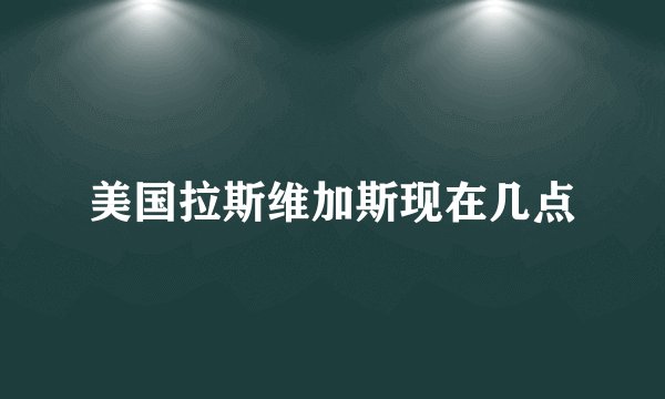 美国拉斯维加斯现在几点