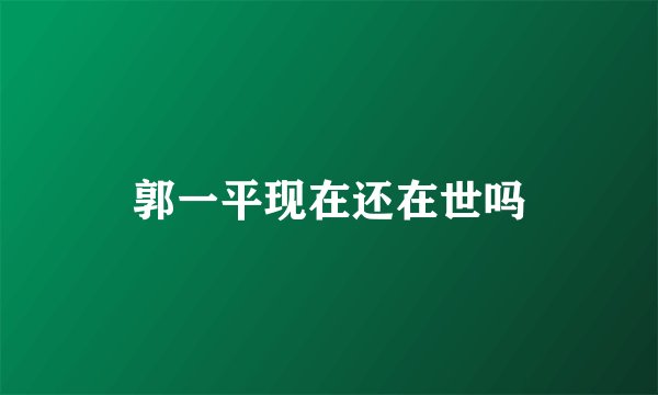 郭一平现在还在世吗