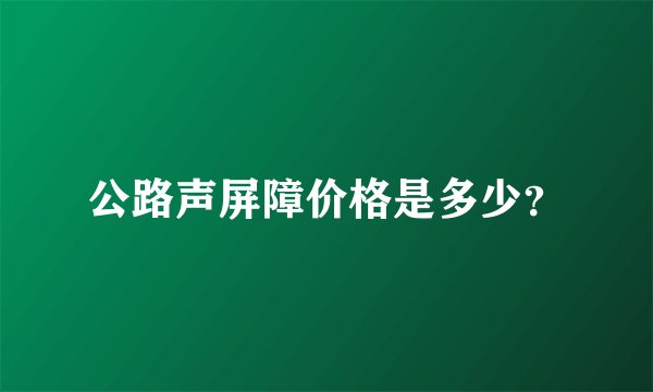 公路声屏障价格是多少？