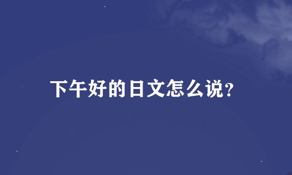 下午好的日文怎么说？