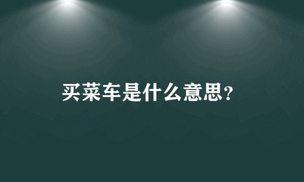 买菜车是什么意思？