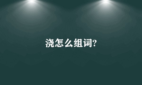 浇怎么组词?