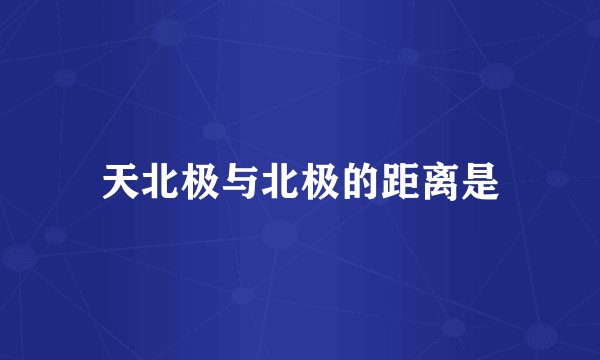 天北极与北极的距离是