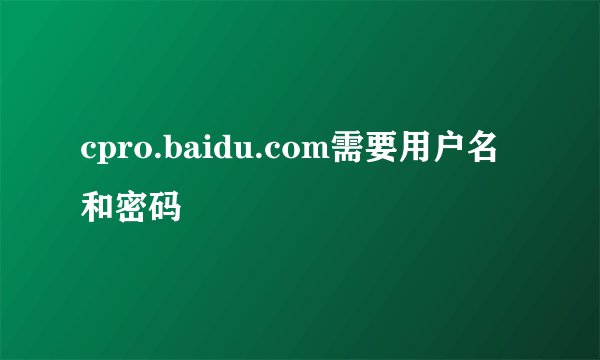 cpro.baidu.com需要用户名和密码
