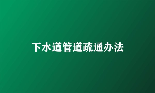 下水道管道疏通办法