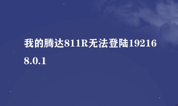 我的腾达811R无法登陆192168.0.1
