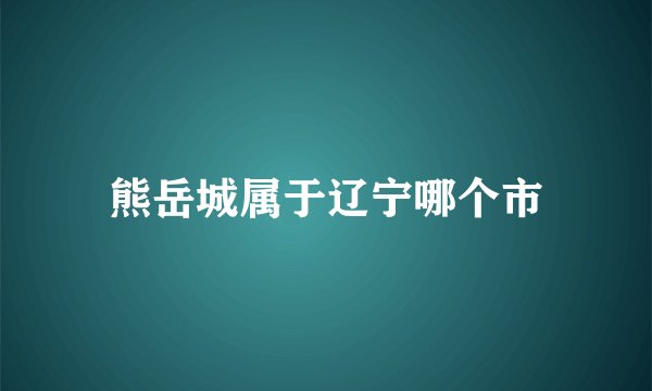熊岳城属于辽宁哪个市