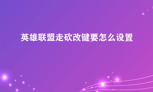 英雄联盟走砍改键要怎么设置