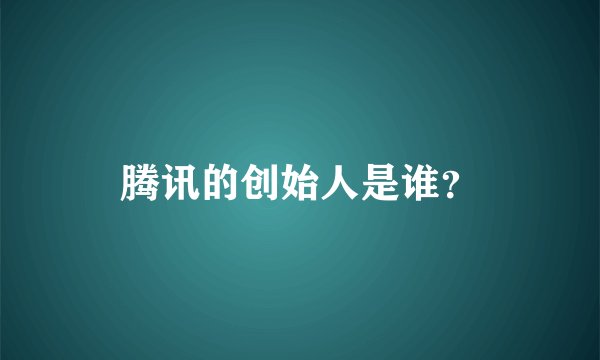 腾讯的创始人是谁？