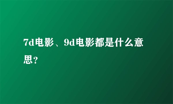 7d电影、9d电影都是什么意思？