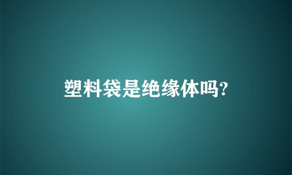 塑料袋是绝缘体吗?