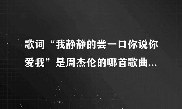 歌词“我静静的尝一口你说你爱我”是周杰伦的哪首歌曲，求歌名