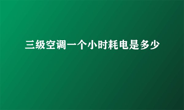 三级空调一个小时耗电是多少
