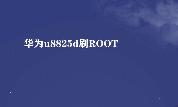 华为u8825d刷ROOT