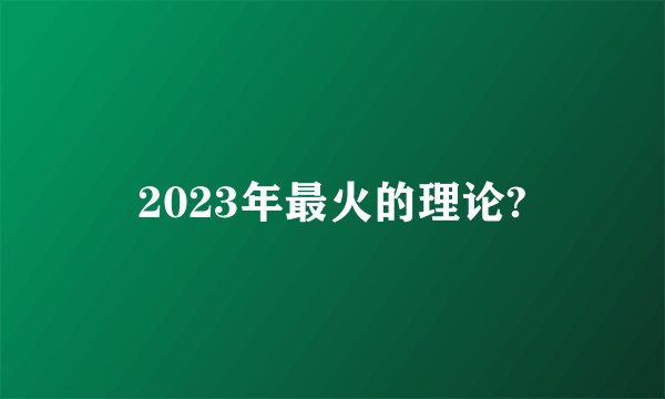 2023年最火的理论?