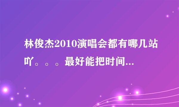 林俊杰2010演唱会都有哪几站吖。。。最好能把时间发出来 谢谢了。。。