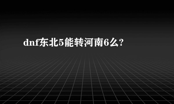 dnf东北5能转河南6么?