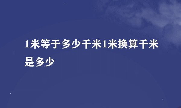 1米等于多少千米1米换算千米是多少