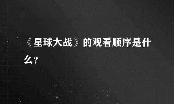 《星球大战》的观看顺序是什么？