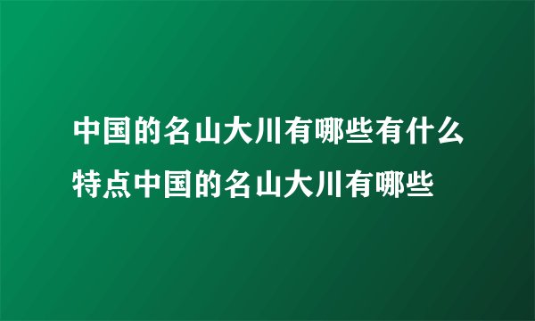 中国的名山大川有哪些有什么特点中国的名山大川有哪些