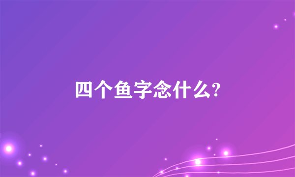 四个鱼字念什么?