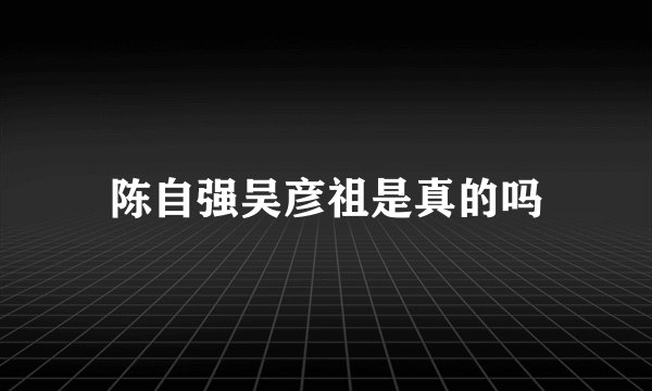陈自强吴彦祖是真的吗