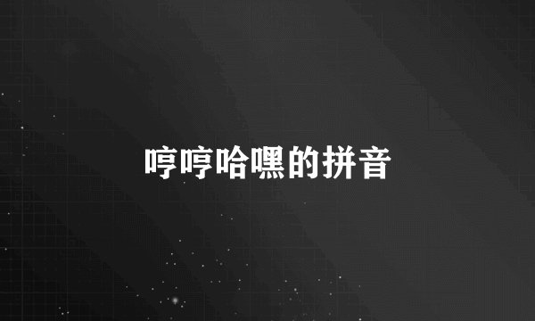 哼哼哈嘿的拼音
