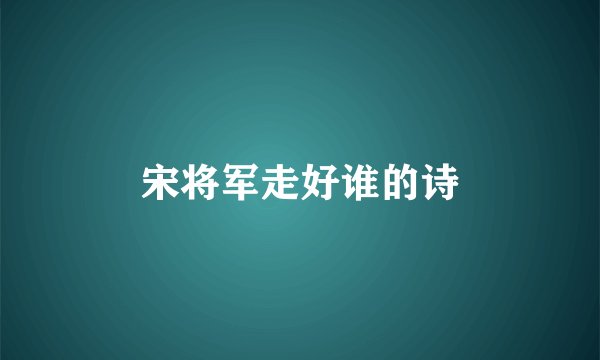 宋将军走好谁的诗