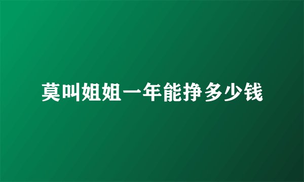 莫叫姐姐一年能挣多少钱