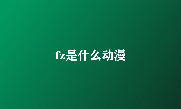 fz是什么动漫