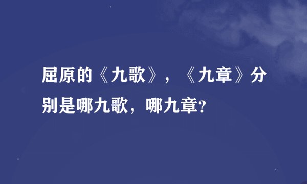 屈原的《九歌》，《九章》分别是哪九歌，哪九章？