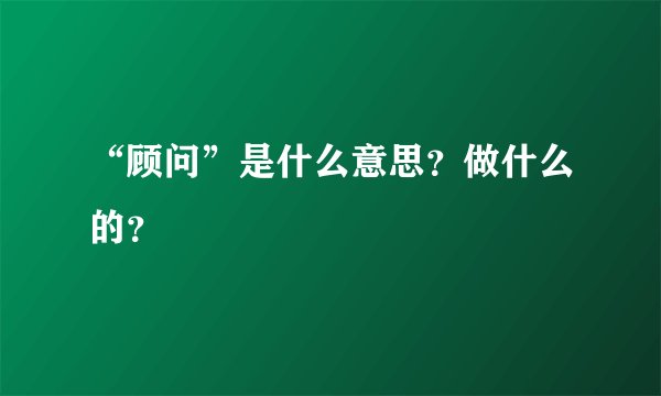 “顾问”是什么意思？做什么的？