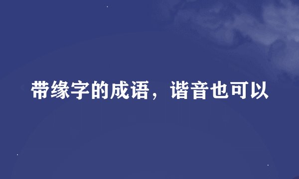 带缘字的成语，谐音也可以