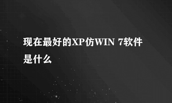 现在最好的XP仿WIN 7软件是什么